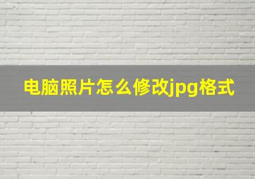 电脑照片怎么修改jpg格式