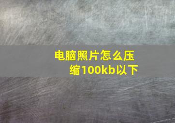 电脑照片怎么压缩100kb以下