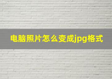 电脑照片怎么变成jpg格式