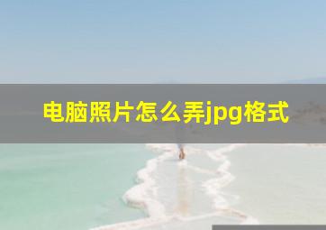 电脑照片怎么弄jpg格式