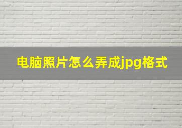 电脑照片怎么弄成jpg格式