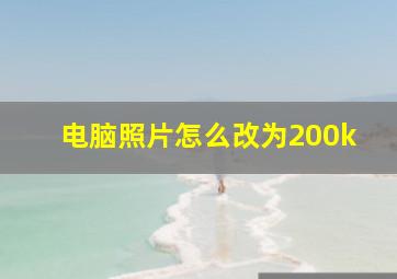 电脑照片怎么改为200k