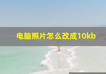 电脑照片怎么改成10kb