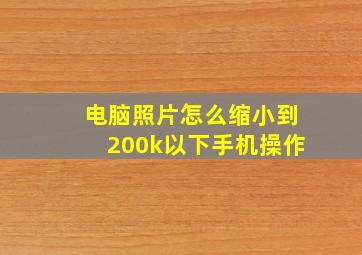 电脑照片怎么缩小到200k以下手机操作