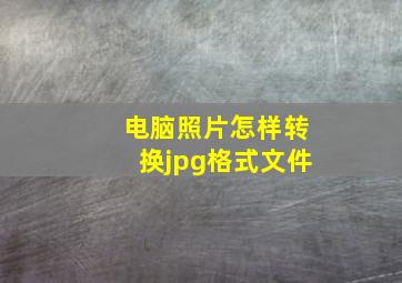 电脑照片怎样转换jpg格式文件