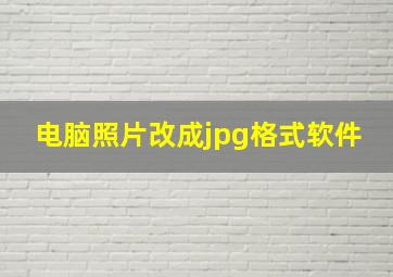 电脑照片改成jpg格式软件