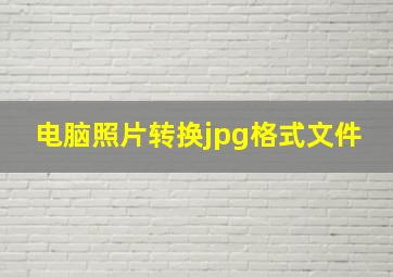 电脑照片转换jpg格式文件