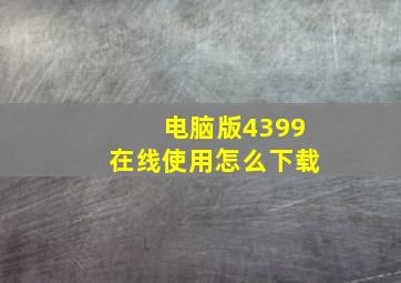 电脑版4399在线使用怎么下载