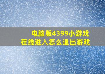 电脑版4399小游戏在线进入怎么退出游戏