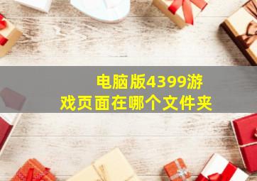 电脑版4399游戏页面在哪个文件夹