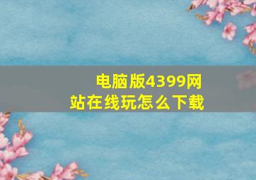 电脑版4399网站在线玩怎么下载