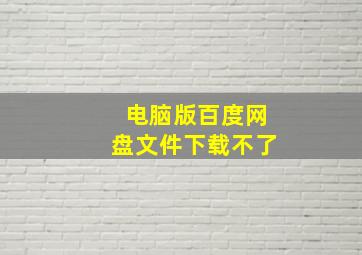 电脑版百度网盘文件下载不了