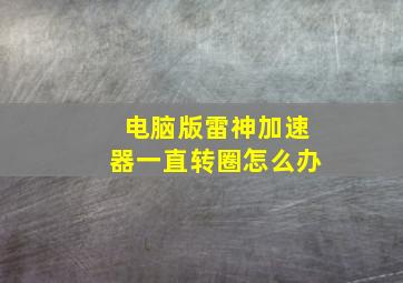 电脑版雷神加速器一直转圈怎么办