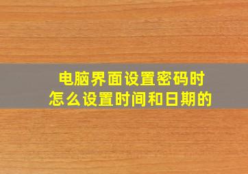 电脑界面设置密码时怎么设置时间和日期的