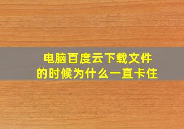 电脑百度云下载文件的时候为什么一直卡住