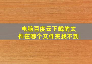 电脑百度云下载的文件在哪个文件夹找不到