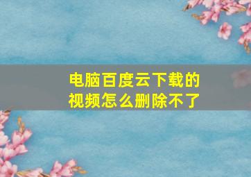 电脑百度云下载的视频怎么删除不了