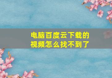 电脑百度云下载的视频怎么找不到了