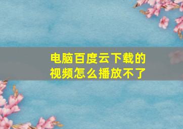 电脑百度云下载的视频怎么播放不了