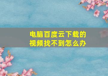 电脑百度云下载的视频找不到怎么办