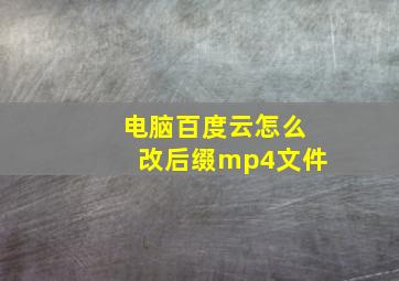 电脑百度云怎么改后缀mp4文件