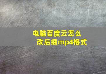 电脑百度云怎么改后缀mp4格式