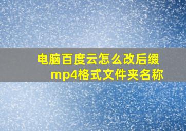 电脑百度云怎么改后缀mp4格式文件夹名称