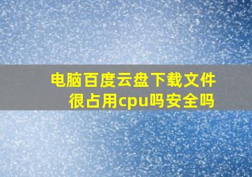 电脑百度云盘下载文件很占用cpu吗安全吗