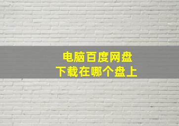 电脑百度网盘下载在哪个盘上