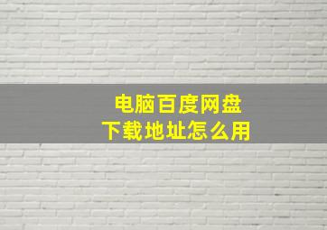 电脑百度网盘下载地址怎么用