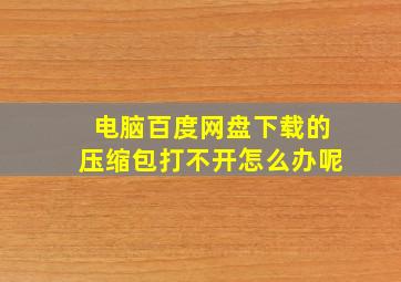 电脑百度网盘下载的压缩包打不开怎么办呢