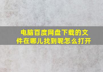 电脑百度网盘下载的文件在哪儿找到呢怎么打开