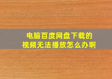 电脑百度网盘下载的视频无法播放怎么办啊