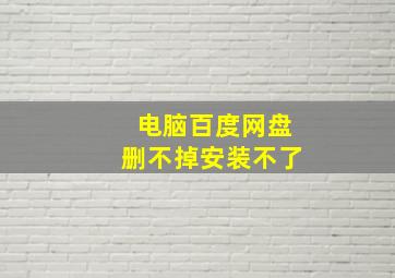 电脑百度网盘删不掉安装不了