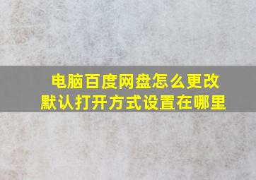 电脑百度网盘怎么更改默认打开方式设置在哪里