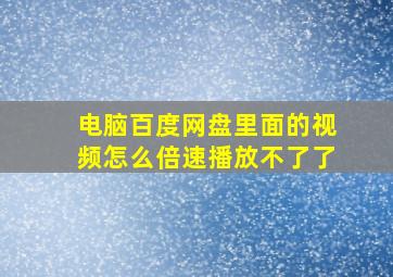 电脑百度网盘里面的视频怎么倍速播放不了了