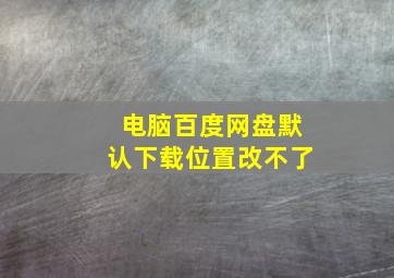 电脑百度网盘默认下载位置改不了