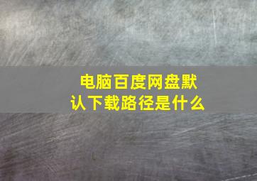 电脑百度网盘默认下载路径是什么