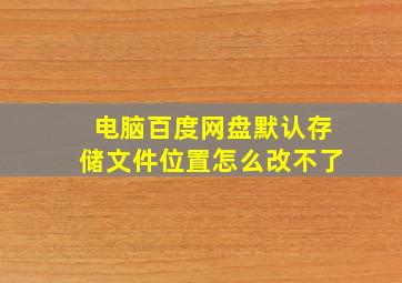 电脑百度网盘默认存储文件位置怎么改不了