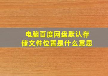 电脑百度网盘默认存储文件位置是什么意思