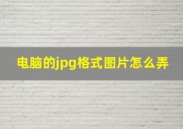 电脑的jpg格式图片怎么弄