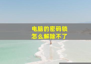 电脑的密码锁怎么解除不了