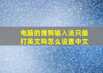 电脑的搜狗输入法只能打英文吗怎么设置中文