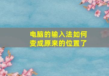 电脑的输入法如何变成原来的位置了