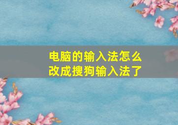 电脑的输入法怎么改成搜狗输入法了