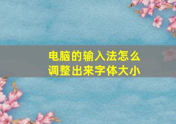 电脑的输入法怎么调整出来字体大小