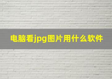 电脑看jpg图片用什么软件