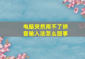 电脑突然用不了拼音输入法怎么回事