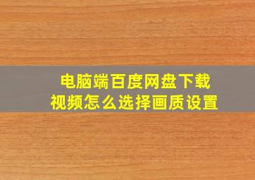 电脑端百度网盘下载视频怎么选择画质设置