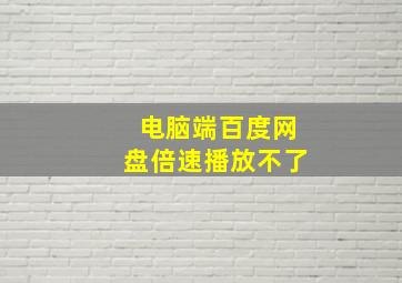 电脑端百度网盘倍速播放不了